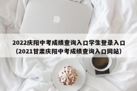2022庆阳中考成绩查询入口学生登录入口（2021甘肃庆阳中考成绩查询入口网站）