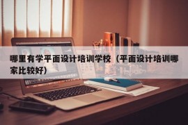 哪里有学平面设计培训学校（平面设计培训哪家比较好）