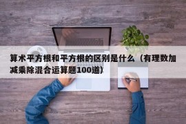 算术平方根和平方根的区别是什么（有理数加减乘除混合运算题100道）