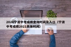 2024宁波中考成绩查询时间及入口（宁波中考成绩2021具体时间）