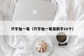 只字加一笔（只字加一笔变新字10个）