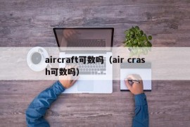 aircraft可数吗（air crash可数吗）