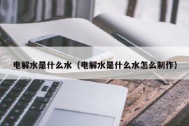 电解水是什么水（电解水是什么水怎么制作）