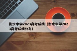 衡水中学2023高考成绩（衡水中学2023高考成绩公布）