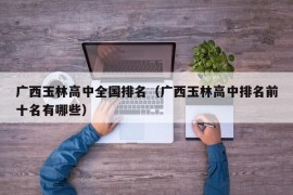广西玉林高中全国排名（广西玉林高中排名前十名有哪些）