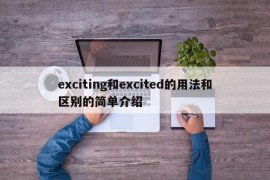 exciting和excited的用法和区别的简单介绍