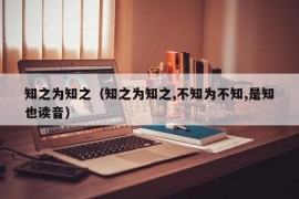 知之为知之（知之为知之,不知为不知,是知也读音）