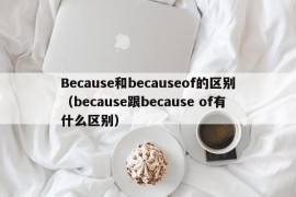 Because和becauseof的区别（because跟because of有什么区别）