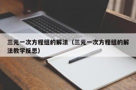 三元一次方程组的解法（三元一次方程组的解法教学反思）