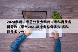 2024泰州中考总分多少泰州中考科目及各科分数（泰州2021年中考总分多少 各科都是多少分）