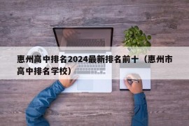 惠州高中排名2024最新排名前十（惠州市高中排名学校）