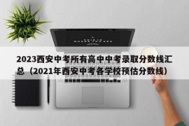 2023西安中考所有高中中考录取分数线汇总（2021年西安中考各学校预估分数线）