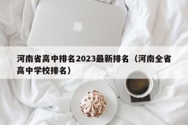 河南省高中排名2023最新排名（河南全省高中学校排名）