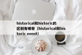 historical和historic的区别有哪些（historical和historic event）