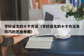 学好语文的十个方法（学好语文的十个方法及技巧的思维导图）