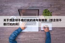 关于想念却不敢打扰的诗句有哪些（想念但不敢打扰的诗）