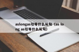 aslongas引导什么从句（as long as引导什么从句）