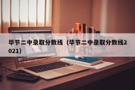 毕节二中录取分数线（毕节二中录取分数线2021）
