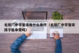 毛坦厂中学复读有什么条件（毛坦厂中学复读孩子能承受吗）