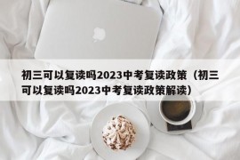 初三可以复读吗2023中考复读政策（初三可以复读吗2023中考复读政策解读）