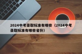 2024中考录取标准有哪些（2024中考录取标准有哪些省份）
