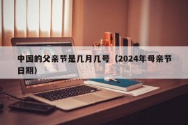 中国的父亲节是几月几号（2024年母亲节日期）