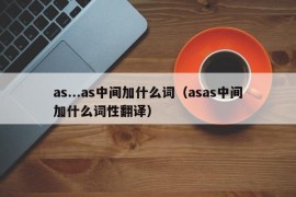 as...as中间加什么词（asas中间加什么词性翻译）