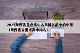 2023陕西省重点高中名单排名前十的中学（陕西省省重点高中排名）