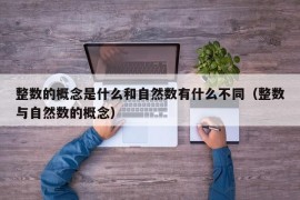 整数的概念是什么和自然数有什么不同（整数与自然数的概念）