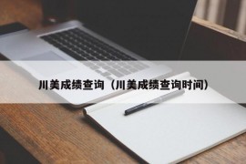 川美成绩查询（川美成绩查询时间）