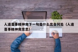 人逢喜事精神爽下一句是什么出自何处（人逢喜事精神爽意思）