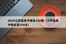 2024江苏省高中排名100强（江苏省高中排名前100名）