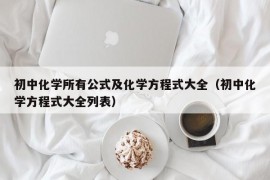 初中化学所有公式及化学方程式大全（初中化学方程式大全列表）