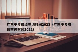 广东中考成绩查询时间2023（广东中考成绩查询时间2022）