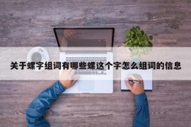 关于螺字组词有哪些螺这个字怎么组词的信息