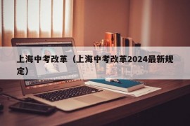 上海中考改革（上海中考改革2024最新规定）