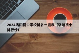 2024洛阳初中学校排名一览表（洛阳初中排行榜）