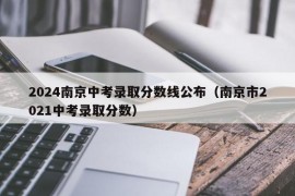 2024南京中考录取分数线公布（南京市2021中考录取分数）