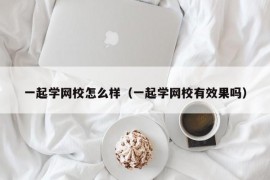 一起学网校怎么样（一起学网校有效果吗）
