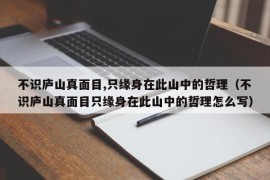 不识庐山真面目,只缘身在此山中的哲理（不识庐山真面目只缘身在此山中的哲理怎么写）