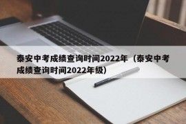 泰安中考成绩查询时间2022年（泰安中考成绩查询时间2022年级）