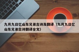 九月九日忆山东兄弟古诗及翻译（九月九日忆山东兄弟古诗翻译全文）