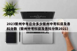 2023衢州中考总分多少衢州中考科目及各科分数（衢州中考科目及各科分数2021）