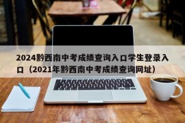 2024黔西南中考成绩查询入口学生登录入口（2021年黔西南中考成绩查询网址）