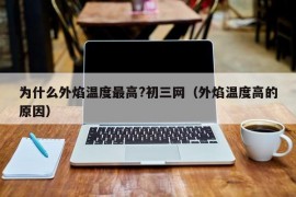 为什么外焰温度最高?初三网（外焰温度高的原因）