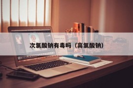 次氯酸钠有毒吗（高氯酸钠）