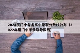 2024厦门中考各高中录取分数线公布（2022年厦门中考录取分数线）