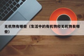 无机物有哪些（生活中的有机物和无机物有哪些）