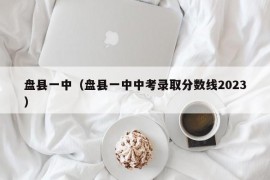 盘县一中（盘县一中中考录取分数线2023）