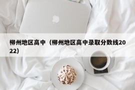 柳州地区高中（柳州地区高中录取分数线2022）